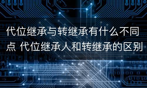 代位继承与转继承有什么不同点 代位继承人和转继承的区别
