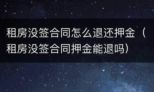 租房没签合同怎么退还押金（租房没签合同押金能退吗）