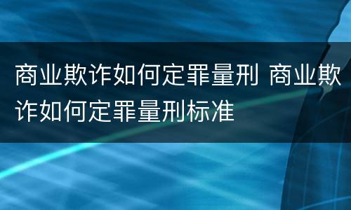 商业欺诈如何定罪量刑 商业欺诈如何定罪量刑标准