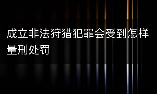 成立非法狩猎犯罪会受到怎样量刑处罚