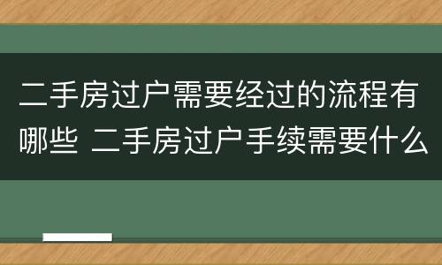 二手房过户需要经过的流程有哪些 二手房过户手续需要什么资料