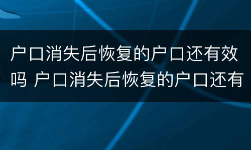 户口消失后恢复的户口还有效吗 户口消失后恢复的户口还有效吗现在