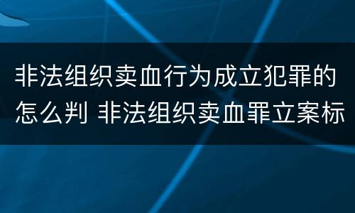 非法组织卖血行为成立犯罪的怎么判 非法组织卖血罪立案标准