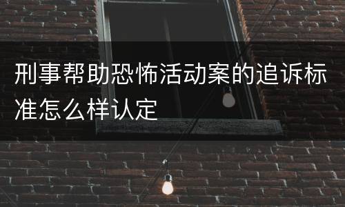 刑事帮助恐怖活动案的追诉标准怎么样认定