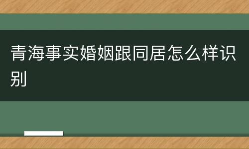 青海事实婚姻跟同居怎么样识别
