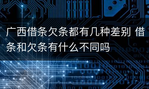 广西借条欠条都有几种差别 借条和欠条有什么不同吗