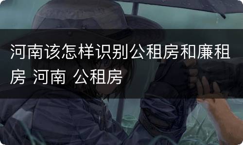 河南该怎样识别公租房和廉租房 河南 公租房