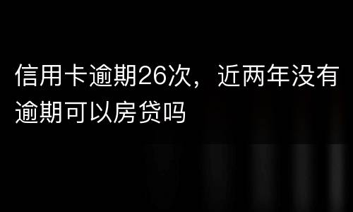 信用卡逾期26次，近两年没有逾期可以房贷吗