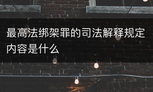 最高法绑架罪的司法解释规定内容是什么