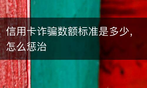 信用卡诈骗数额标准是多少，怎么惩治