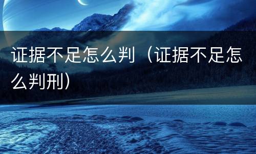 证据不足怎么判（证据不足怎么判刑）
