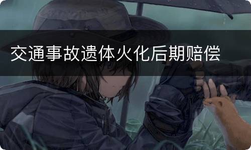 交通事故遗体火化后期赔偿