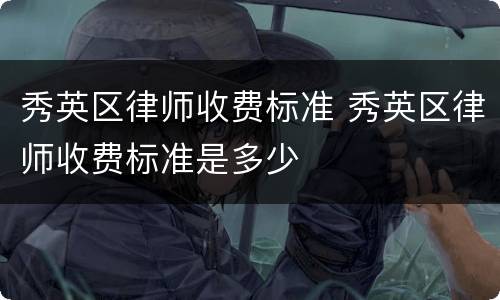 秀英区律师收费标准 秀英区律师收费标准是多少