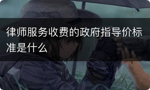 律师服务收费的政府指导价标准是什么