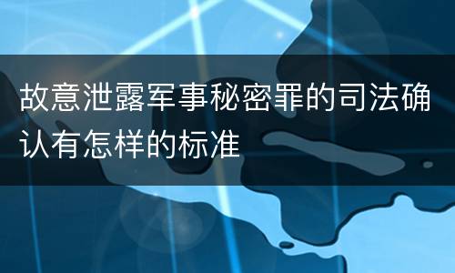 故意泄露军事秘密罪的司法确认有怎样的标准