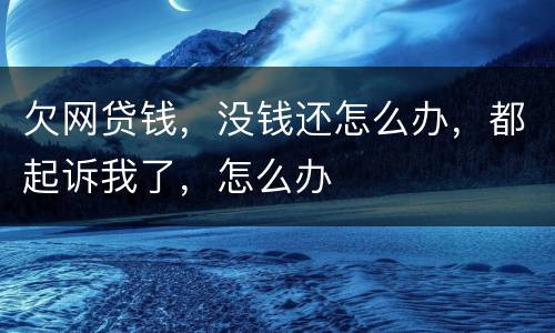 欠网贷钱，没钱还怎么办，都起诉我了，怎么办