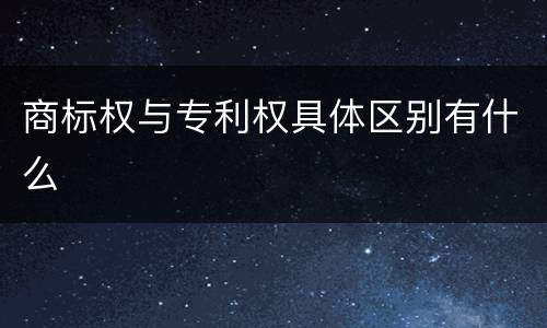 商标权与专利权具体区别有什么