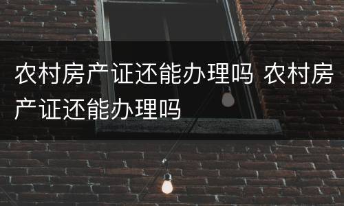 农村房产证还能办理吗 农村房产证还能办理吗