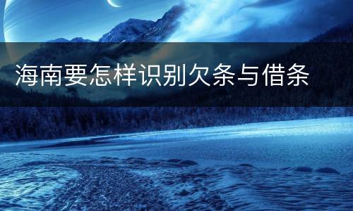 海南要怎样识别欠条与借条