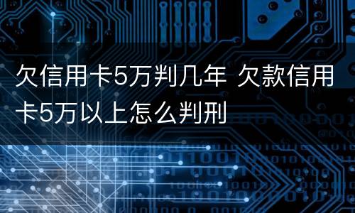 欠信用卡5万判几年 欠款信用卡5万以上怎么判刑