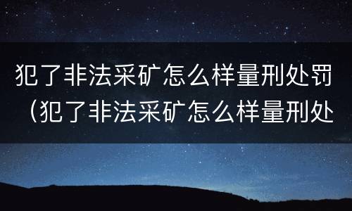 犯了非法采矿怎么样量刑处罚（犯了非法采矿怎么样量刑处罚案例）