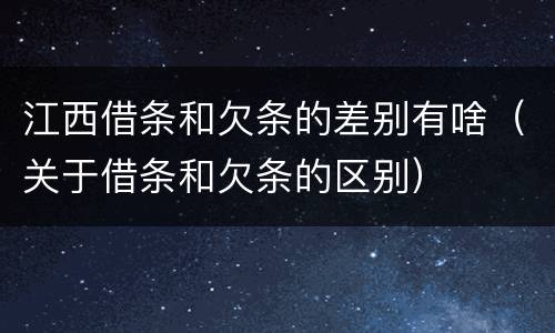 江西借条和欠条的差别有啥（关于借条和欠条的区别）