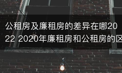 公租房及廉租房的差异在哪2022 2020年廉租房和公租房的区别