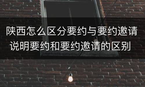 陕西怎么区分要约与要约邀请 说明要约和要约邀请的区别