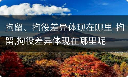 拘留、拘役差异体现在哪里 拘留,拘役差异体现在哪里呢