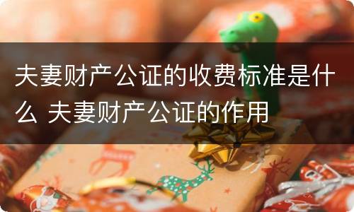夫妻财产公证的收费标准是什么 夫妻财产公证的作用