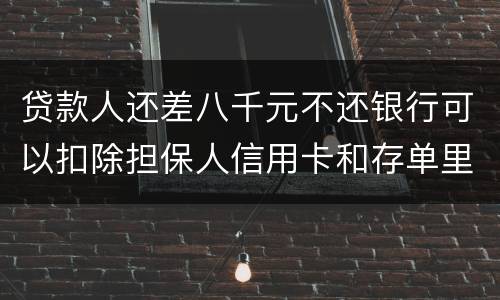 贷款人还差八千元不还银行可以扣除担保人信用卡和存单里的钱吗？扣了怎么办
