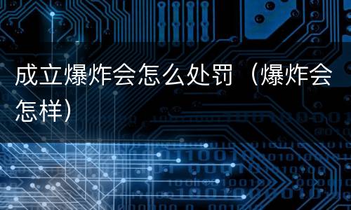 成立爆炸会怎么处罚（爆炸会怎样）