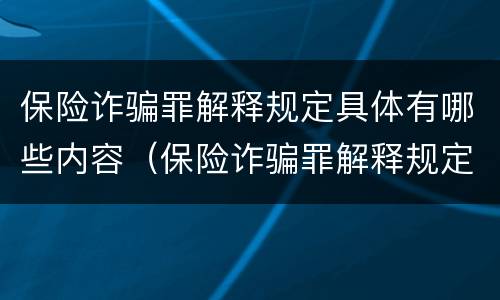 保险诈骗罪解释规定具体有哪些内容（保险诈骗罪解释规定具体有哪些内容和特点）