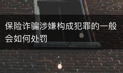 保险诈骗涉嫌构成犯罪的一般会如何处罚