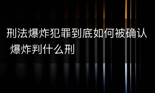 刑法爆炸犯罪到底如何被确认 爆炸判什么刑