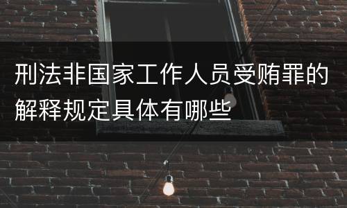 刑法非国家工作人员受贿罪的解释规定具体有哪些