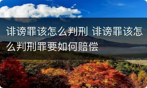 诽谤罪该怎么判刑 诽谤罪该怎么判刑罪要如何赔偿