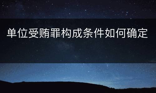 单位受贿罪构成条件如何确定