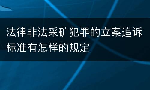 法律非法采矿犯罪的立案追诉标准有怎样的规定