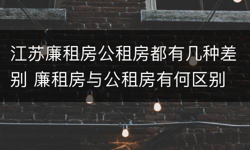 江苏廉租房公租房都有几种差别 廉租房与公租房有何区别