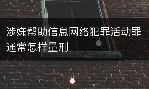 涉嫌帮助信息网络犯罪活动罪通常怎样量刑