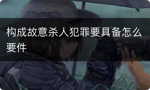 构成故意杀人犯罪要具备怎么要件