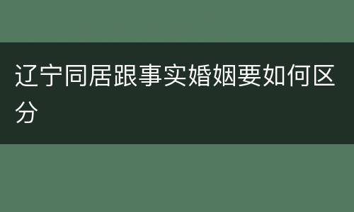 辽宁同居跟事实婚姻要如何区分