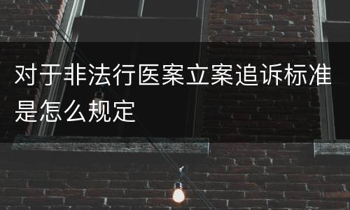 对于非法行医案立案追诉标准是怎么规定