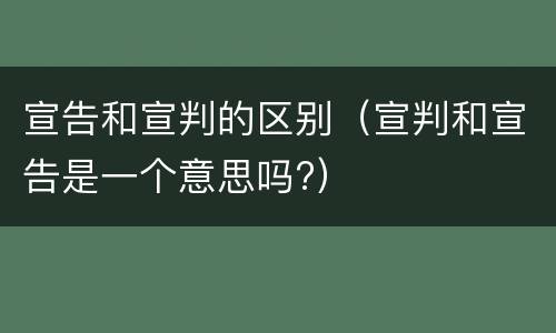 宣告和宣判的区别（宣判和宣告是一个意思吗?）