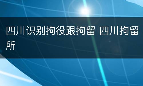 四川识别拘役跟拘留 四川拘留所