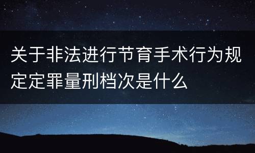 关于非法进行节育手术行为规定定罪量刑档次是什么