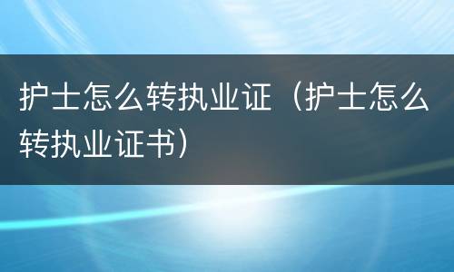护士怎么转执业证（护士怎么转执业证书）