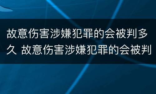 故意伤害涉嫌犯罪的会被判多久 故意伤害涉嫌犯罪的会被判多久呢
