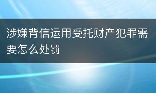 涉嫌背信运用受托财产犯罪需要怎么处罚